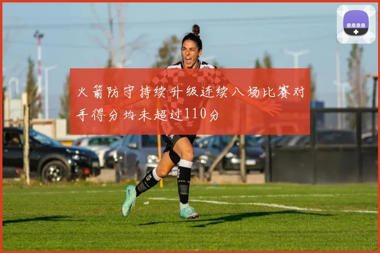 火箭防守持续升级连续八场比赛对手得分均未超过110分