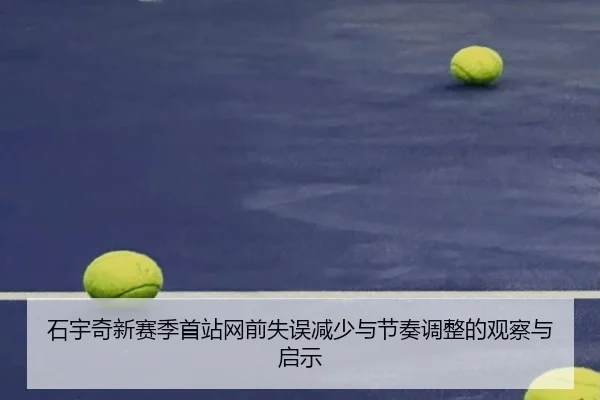 石宇奇新赛季首站网前失误减少与节奏调整的观察与启示